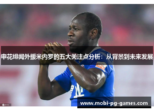 申花绯闻外援米内罗的五大关注点分析:从背景到未来发展 申花绯闻外援米内罗的五大关注点分析:从背景到未来发展