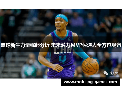篮球新生力量崛起分析 未来潜力MVP候选人全方位观察 篮球新生力量崛起分析 未来潜力MVP候选人全方位观察