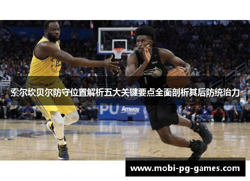 索尔坎贝尔防守位置解析五大关键要点全面剖析其后防统治力 索尔坎贝尔防守位置解析五大关键要点全面剖析其后防统治力