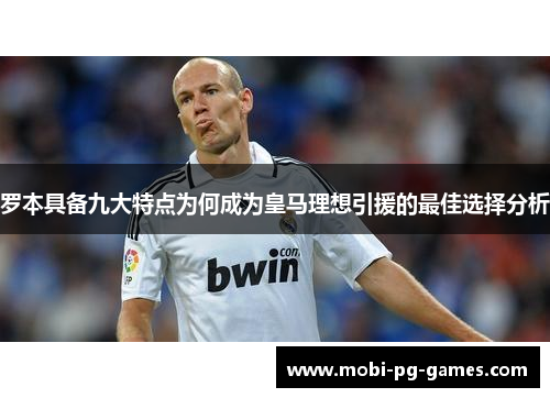 罗本具备九大特点为何成为皇马理想引援的最佳选择分析 罗本具备九大特点为何成为皇马理想引援的最佳选择分析