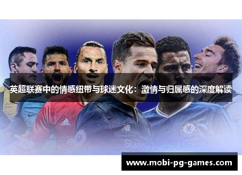 英超联赛中的情感纽带与球迷文化:激情与归属感的深度解读 英超联赛中的情感纽带与球迷文化:激情与归属感的深度解读