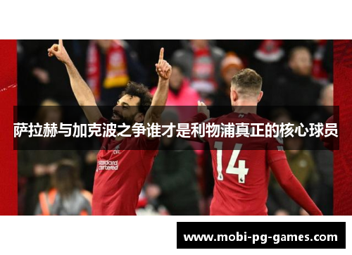 萨拉赫与加克波之争谁才是利物浦真正的核心球员