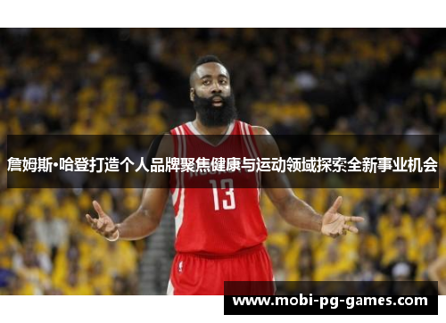 詹姆斯·哈登打造个人品牌聚焦健康与运动领域探索全新事业机会