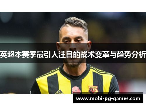 英超本赛季最引人注目的战术变革与趋势分析