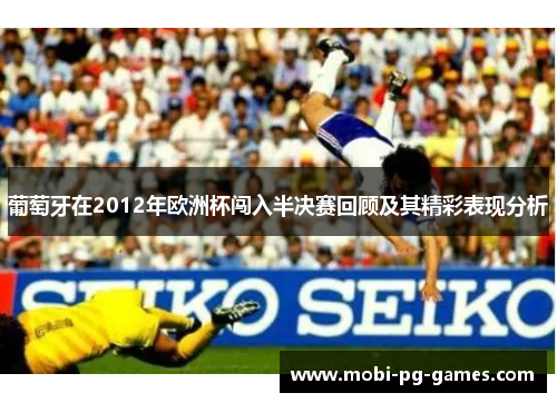 葡萄牙在2012年欧洲杯闯入半决赛回顾及其精彩表现分析 葡萄牙在2012年欧洲杯闯入半决赛回顾及其精彩表现分析