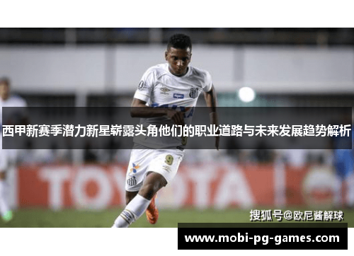 西甲新赛季潜力新星崭露头角他们的职业道路与未来发展趋势解析 西甲新赛季潜力新星崭露头角他们的职业道路与未来发展趋势解析