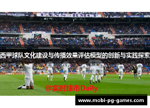 西甲球队文化建设与传播效果评估模型的创新与实践探索 西甲球队文化建设与传播效果评估模型的创新与实践探索