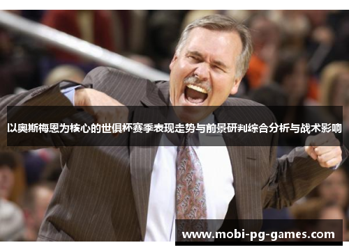 以奥斯梅恩为核心的世俱杯赛季表现走势与前景研判综合分析与战术影响