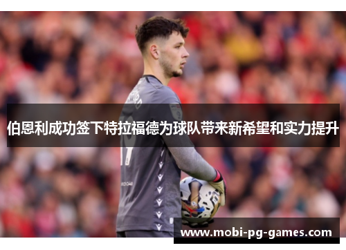 伯恩利成功签下特拉福德为球队带来新希望和实力提升